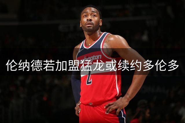 伦纳德若加盟猛龙或续约多伦多