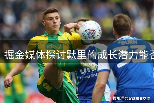掘金媒体探讨默里的成长潜力能否助其跻身超巨行列