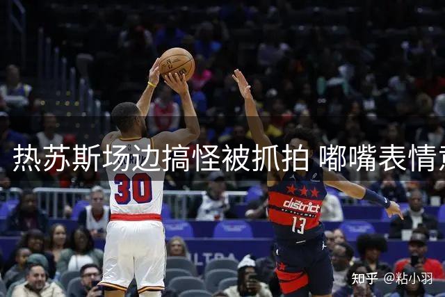 热苏斯场边搞怪被抓拍 嘟嘴表情意外走红