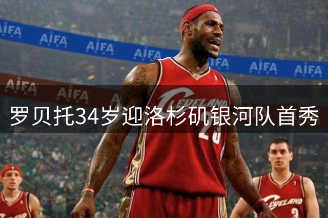 罗贝托34岁迎洛杉矶银河队首秀