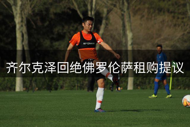 齐尔克泽回绝佛罗伦萨租购提议